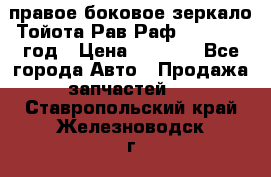 правое боковое зеркало Тойота Рав Раф 2013-2017 год › Цена ­ 7 000 - Все города Авто » Продажа запчастей   . Ставропольский край,Железноводск г.